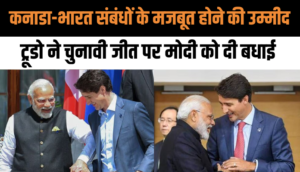 कनाडा-भारत संबंधों के मजबूत होने की उम्मीद, ट्रूडो ने चुनावी जीत पर मोदी को दी बधाई