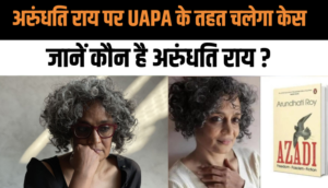 अरुंधति राय पर UAPA के तहत चलेगा केस, दिल्ली के उपराज्यपाल ने दी मंजूरी, जानें कौन है अरुंधति राय