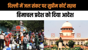 दिल्ली में जल संकट को लेकर सुप्रीम कोर्ट ने हिमाचल प्रदेश को दिया आदेश, कहा जल्द करें इंतजाम
