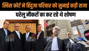 स्विस कोर्ट ने हिंदुजा परिवार को सुनाई कड़ी सजा, घरेलू नौकरों का कर रहे थे शोषण