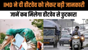 IMD ने दी हीटवेव को लेकर बड़ी जानकारी, बहुत जल्द मिलेगी हीटवेव से छुटकारा