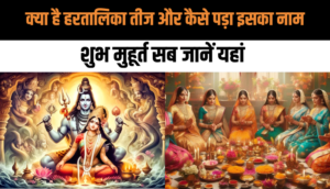 Hartalika Teej 2024: क्या है हरतालिका तीज और कैसे पड़ा इसका नाम? हरतालिका तीज का महत्व, इतिहास और शुभ मुहूर्त, सब जानें यहां