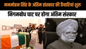 पूर्व प्रधानमंत्री Manmohan Singh के अंतिम संस्कार की तैयारियां शुरु, देशभर में शोक की लहर