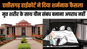 Chhattisgarh High Court ने दिया शर्मनाक फैसला, मृत शरीर के साथ यौन संबध बनाना अपराध नहीं मानता कानून