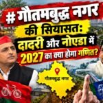 गौतमबुद्ध नगर की सियासत: दादरी और नोएडा में 2027 का क्या होगा गणित?